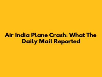 Air India Plane Crash: What The Daily Mail Reported