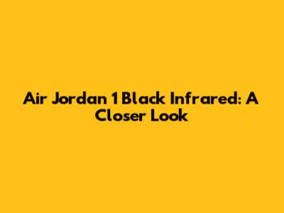 Air Jordan 1 Black Infrared: A Closer Look