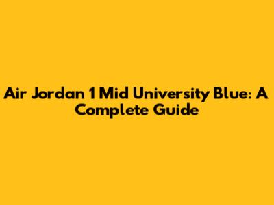 Air Jordan 1 Mid 'University Blue': A Complete Guide