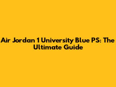 Air Jordan 1 University Blue PS: The Ultimate Guide