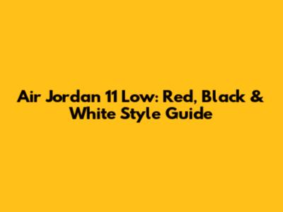 Air Jordan 11 Low: Red, Black & White Style Guide