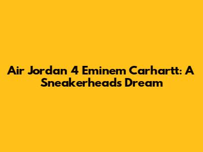 Air Jordan 4 Eminem Carhartt: A Sneakerhead's Dream