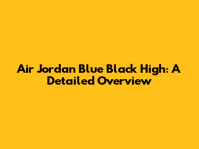 Air Jordan Blue Black High: A Detailed Overview