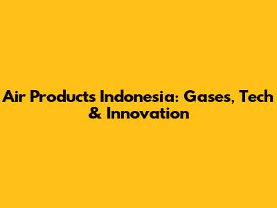 Air Products Indonesia: Gases, Tech & Innovation