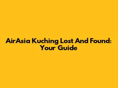 AirAsia Kuching Lost And Found: Your Guide