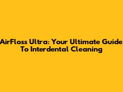 AirFloss Ultra: Your Ultimate Guide To Interdental Cleaning