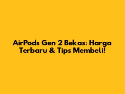 AirPods Gen 2 Bekas: Harga Terbaru & Tips Membeli!