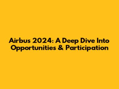 Airbus 2024: A Deep Dive Into Opportunities & Participation