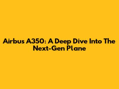 Airbus A350: A Deep Dive Into The Next-Gen Plane