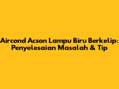 Aircond Acson Lampu Biru Berkelip: Penyelesaian Masalah & Tip