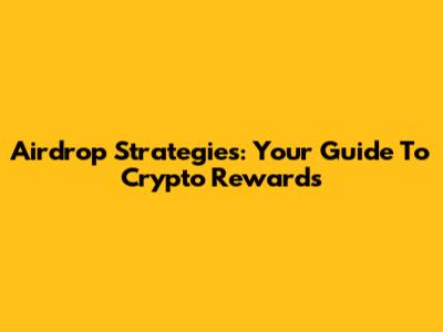 Airdrop Strategies: Your Guide To Crypto Rewards