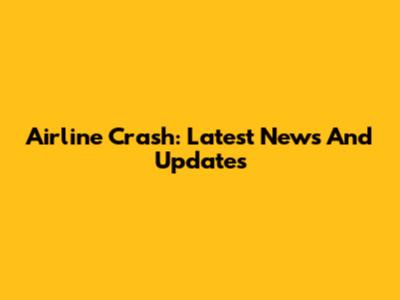 Airline Crash: Latest News And Updates