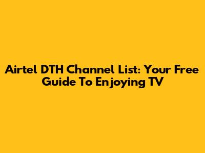 Airtel DTH Channel List: Your Free Guide To Enjoying TV