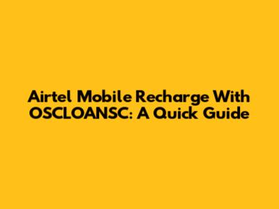 Airtel Mobile Recharge With OSCLOANSC: A Quick Guide