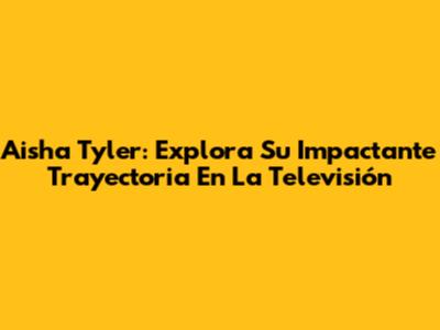 Aisha Tyler: Explora Su Impactante Trayectoria En La Televisión