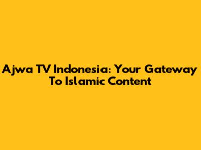Ajwa TV Indonesia: Your Gateway To Islamic Content