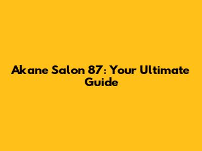 Akane Salon 87: Your Ultimate Guide