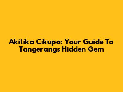 Akilika Cikupa: Your Guide To Tangerang's Hidden Gem
