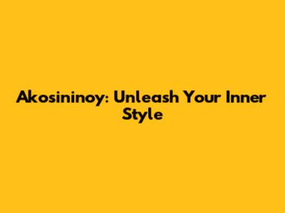 Akosininoy: Unleash Your Inner Style