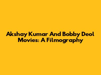 Akshay Kumar And Bobby Deol Movies: A Filmography