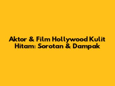 Aktor & Film Hollywood Kulit Hitam: Sorotan & Dampak