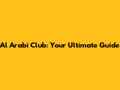 Al Arabi Club: Your Ultimate Guide