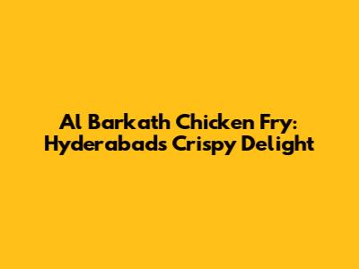 Al Barkath Chicken Fry: Hyderabad's Crispy Delight