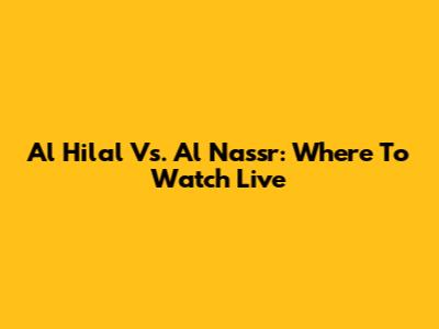 Al Hilal Vs. Al Nassr: Where To Watch Live