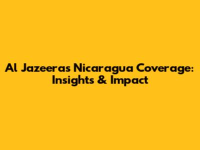 Al Jazeera's Nicaragua Coverage: Insights & Impact