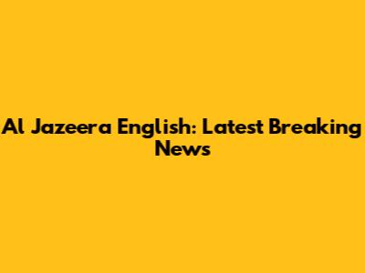 Al Jazeera English: Latest Breaking News