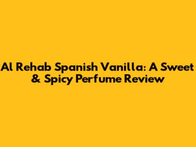 Al Rehab Spanish Vanilla: A Sweet & Spicy Perfume Review