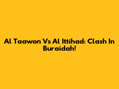 Al Taawon Vs Al Ittihad: Clash In Buraidah!