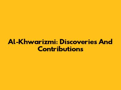 Al-Khwarizmi: Discoveries And Contributions