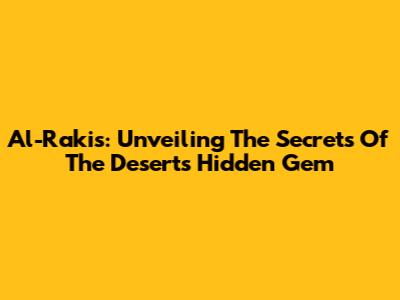 Al-Rakis: Unveiling The Secrets Of The Desert's Hidden Gem