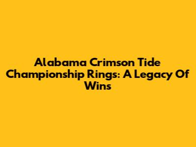 Alabama Crimson Tide Championship Rings: A Legacy Of Wins