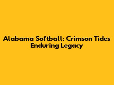 Alabama Softball: Crimson Tide's Enduring Legacy