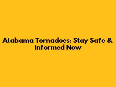 Alabama Tornadoes: Stay Safe & Informed Now