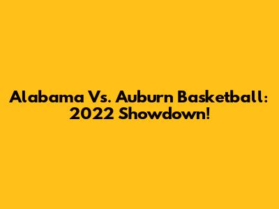 Alabama Vs. Auburn Basketball: 2022 Showdown!