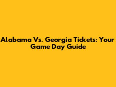 Alabama Vs. Georgia Tickets: Your Game Day Guide