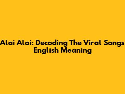 Alai Alai: Decoding The Viral Song's English Meaning