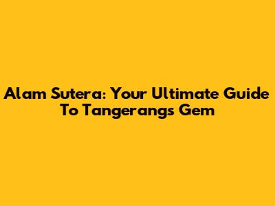 Alam Sutera: Your Ultimate Guide To Tangerang's Gem