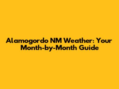 Alamogordo NM Weather: Your Month-by-Month Guide