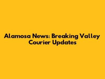 Alamosa News: Breaking Valley Courier Updates
