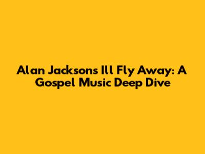 Alan Jackson's "I'll Fly Away": A Gospel Music Deep Dive