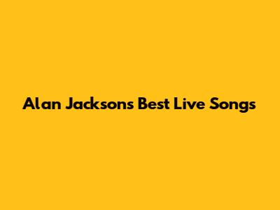 Alan Jackson's Best Live Songs