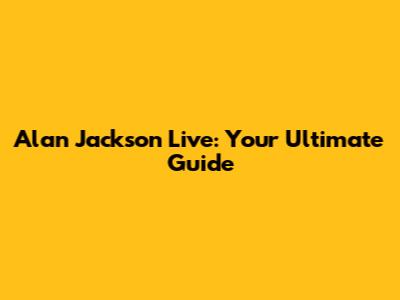 Alan Jackson Live: Your Ultimate Guide