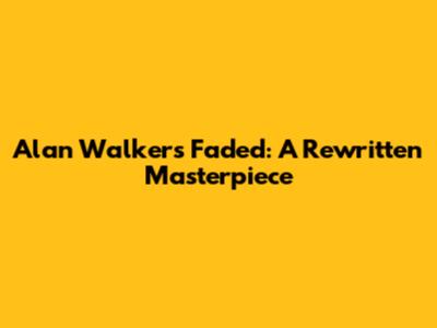 Alan Walker's Faded: A Rewritten Masterpiece