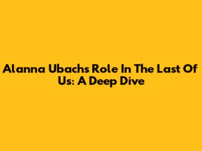 Alanna Ubach's Role In The Last Of Us: A Deep Dive