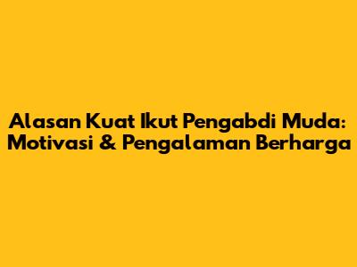 Alasan Kuat Ikut Pengabdi Muda: Motivasi & Pengalaman Berharga