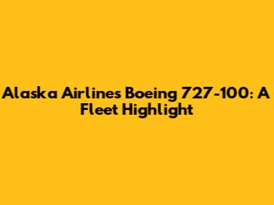 Alaska Airlines' Boeing 727-100: A Fleet Highlight